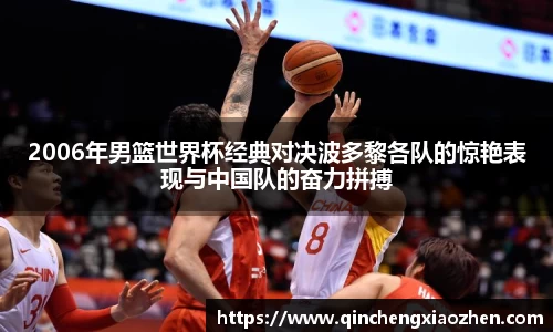 2006年男篮世界杯经典对决波多黎各队的惊艳表现与中国队的奋力拼搏