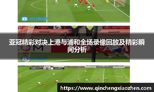 亚冠精彩对决上港与浦和全场录像回放及精彩瞬间分析