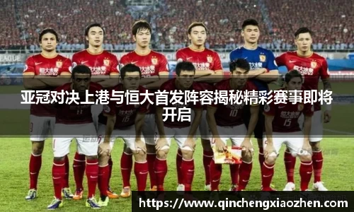亚冠对决上港与恒大首发阵容揭秘精彩赛事即将开启