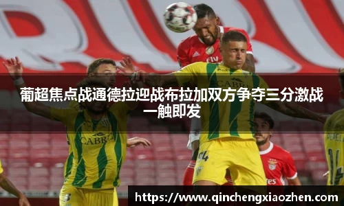 葡超焦点战通德拉迎战布拉加双方争夺三分激战一触即发
